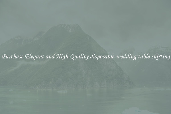 Purchase Elegant and High-Quality disposable wedding table skirting
