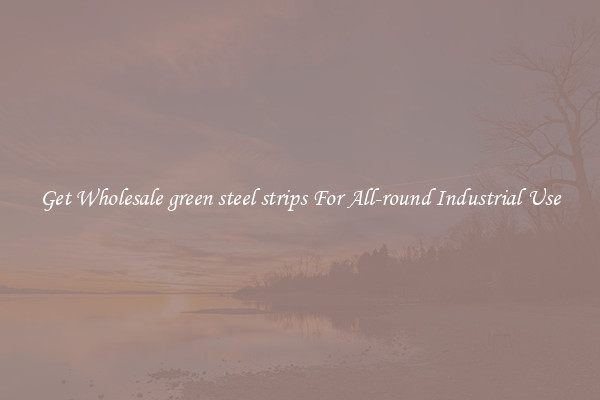 Get Wholesale green steel strips For All-round Industrial Use