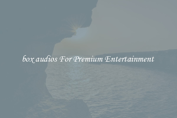 box audios For Premium Entertainment 