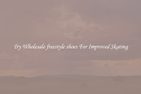 Try Wholesale freestyle shoes For Improved Skating