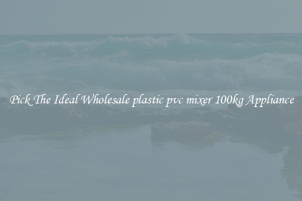 Pick The Ideal Wholesale plastic pvc mixer 100kg Appliance