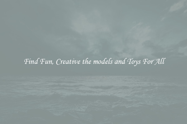 Find Fun, Creative the models and Toys For All
