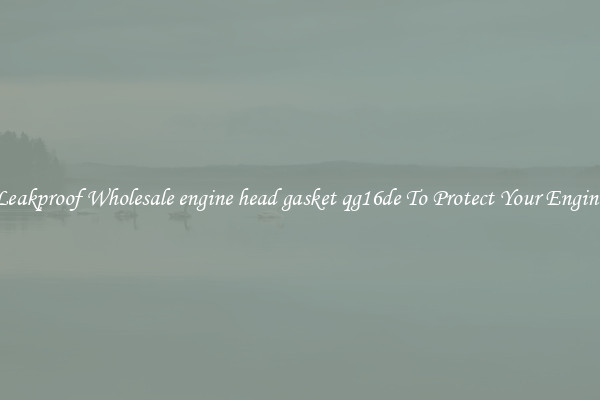 Leakproof Wholesale engine head gasket qg16de To Protect Your Engine