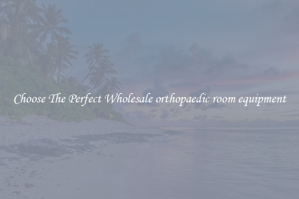 Choose The Perfect Wholesale orthopaedic room equipment