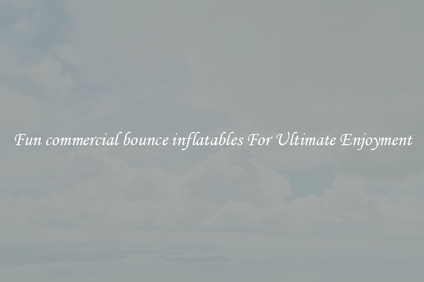 Fun commercial bounce inflatables For Ultimate Enjoyment