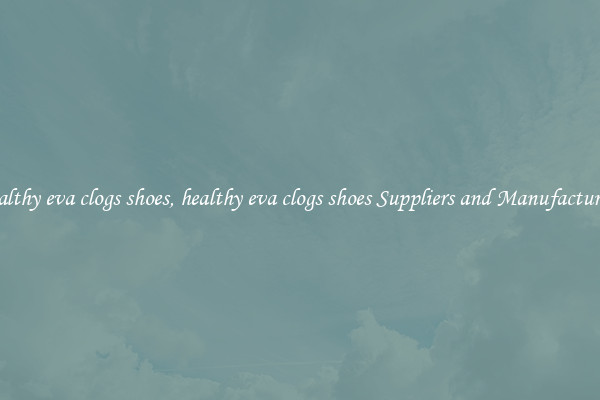 healthy eva clogs shoes, healthy eva clogs shoes Suppliers and Manufacturers