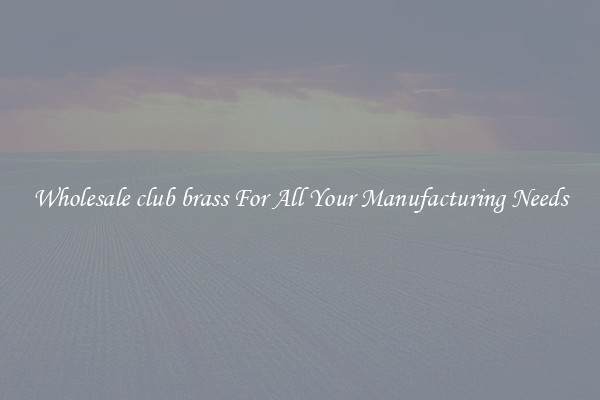 Wholesale club brass For All Your Manufacturing Needs