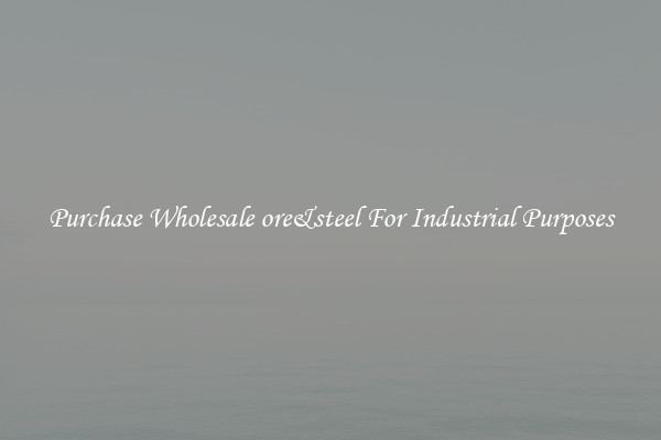 Purchase Wholesale ore&steel For Industrial Purposes