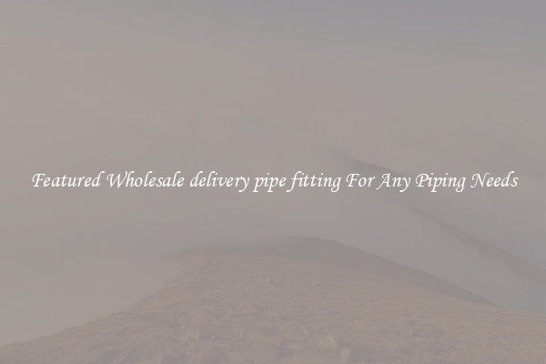 Featured Wholesale delivery pipe fitting For Any Piping Needs