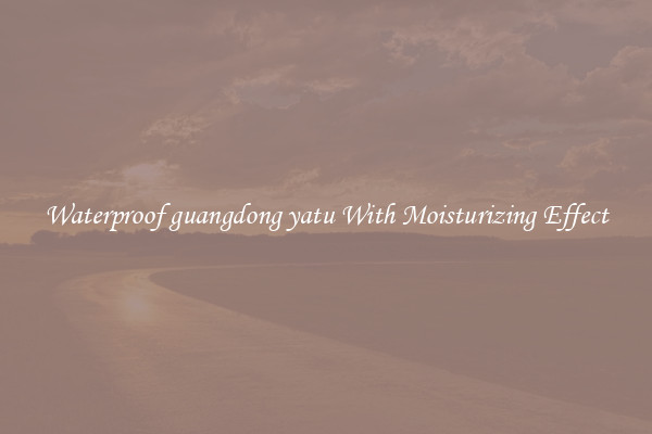 Waterproof guangdong yatu With Moisturizing Effect