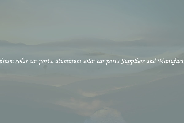 aluminum solar car ports, aluminum solar car ports Suppliers and Manufacturers