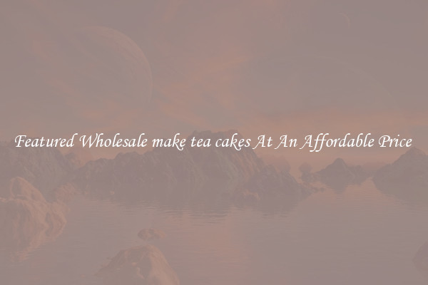 Featured Wholesale make tea cakes At An Affordable Price 