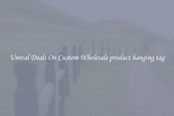 Unreal Deals On Custom Wholesale product hanging tag