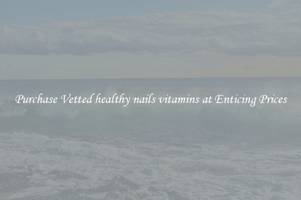 Purchase Vetted healthy nails vitamins at Enticing Prices