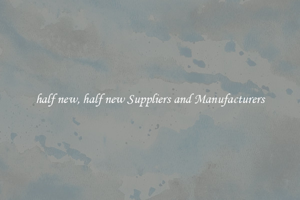 half new, half new Suppliers and Manufacturers