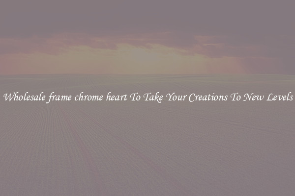 Wholesale frame chrome heart To Take Your Creations To New Levels