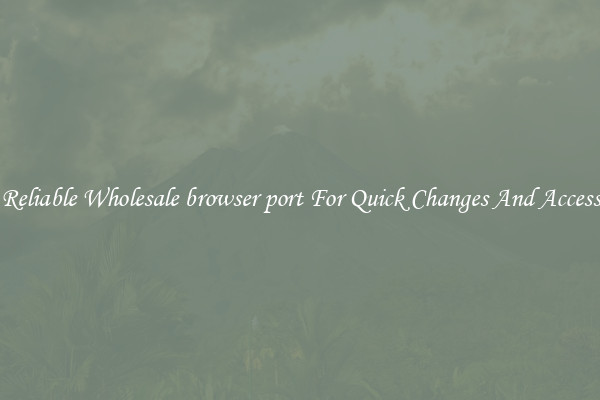 Reliable Wholesale browser port For Quick Changes And Access