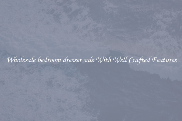 Wholesale bedroom dresser sale With Well Crafted Features