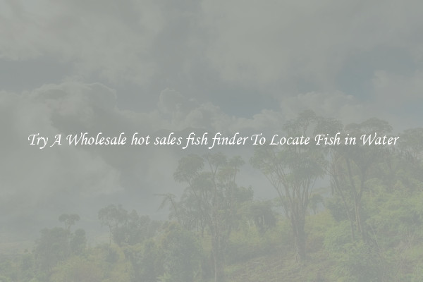 Try A Wholesale hot sales fish finder To Locate Fish in Water