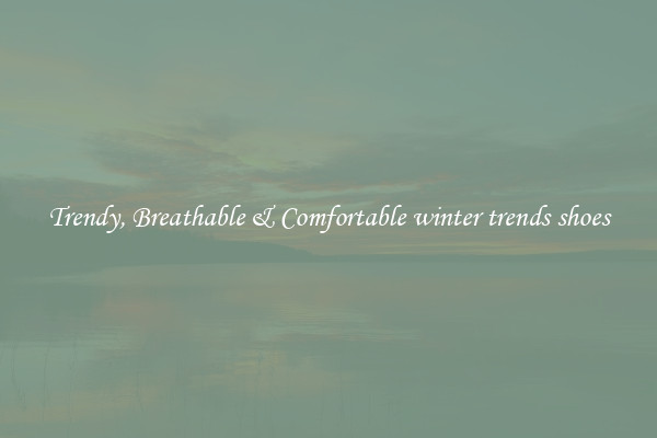 Trendy, Breathable & Comfortable winter trends shoes