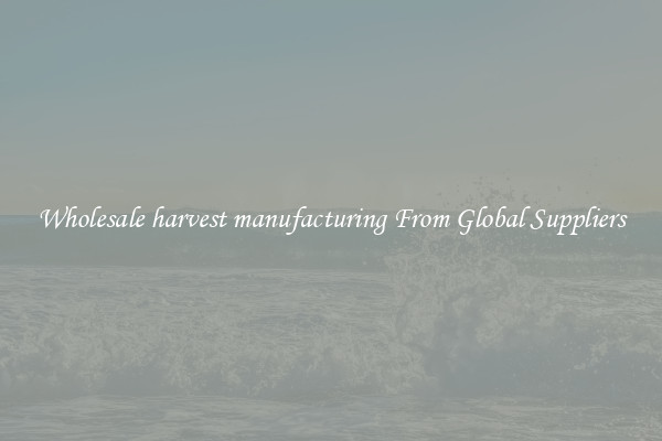Wholesale harvest manufacturing From Global Suppliers