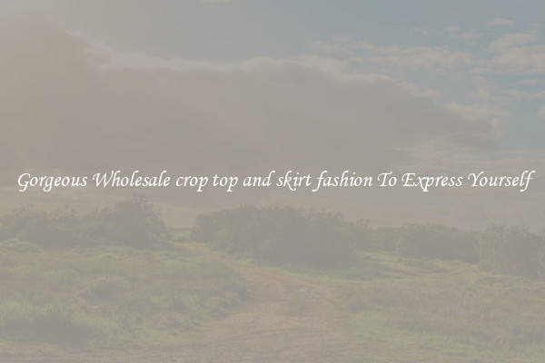 Gorgeous Wholesale crop top and skirt fashion To Express Yourself