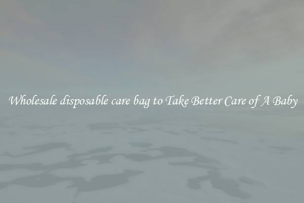 Wholesale disposable care bag to Take Better Care of A Baby