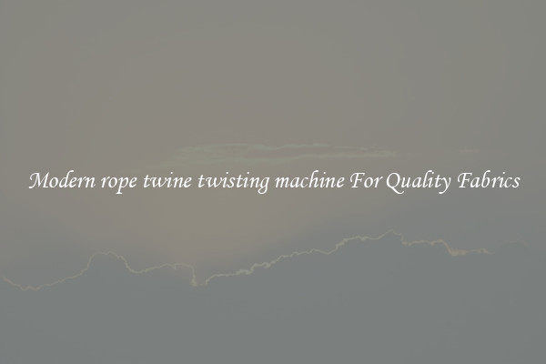 Modern rope twine twisting machine For Quality Fabrics