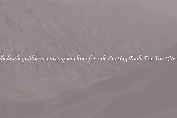 Wholesale guillotine cutting machine for sale Cutting Tools For Your Needs