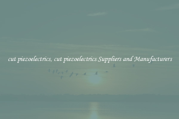 cut piezoelectrics, cut piezoelectrics Suppliers and Manufacturers