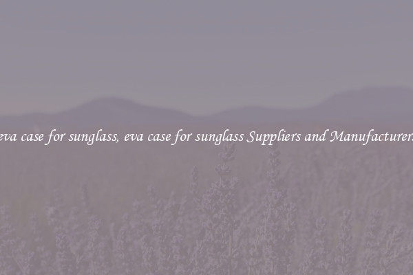 eva case for sunglass, eva case for sunglass Suppliers and Manufacturers