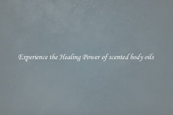 Experience the Healing Power of scented body oils 