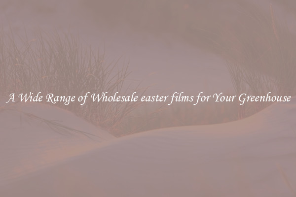 A Wide Range of Wholesale easter films for Your Greenhouse