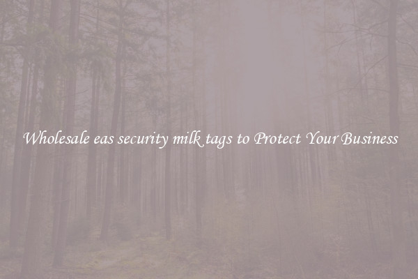 Wholesale eas security milk tags to Protect Your Business