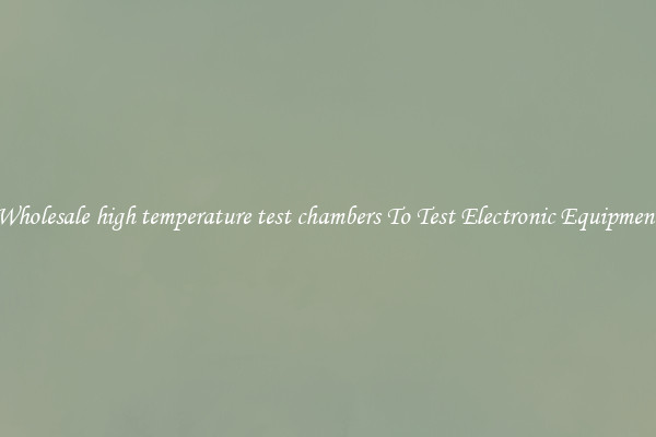 Wholesale high temperature test chambers To Test Electronic Equipment
