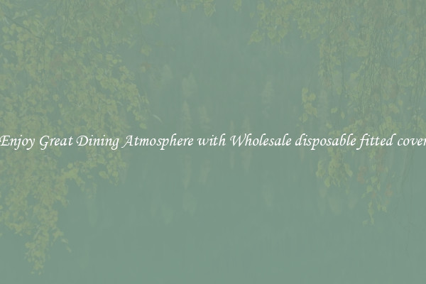 Enjoy Great Dining Atmosphere with Wholesale disposable fitted cover