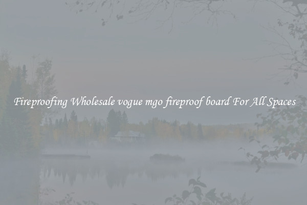 Fireproofing Wholesale vogue mgo fireproof board For All Spaces