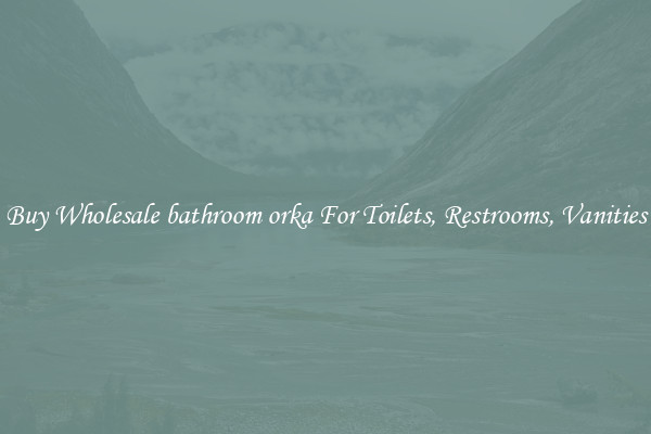Buy Wholesale bathroom orka For Toilets, Restrooms, Vanities