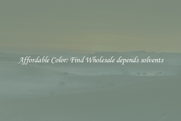 Affordable Color: Find Wholesale depends solvents