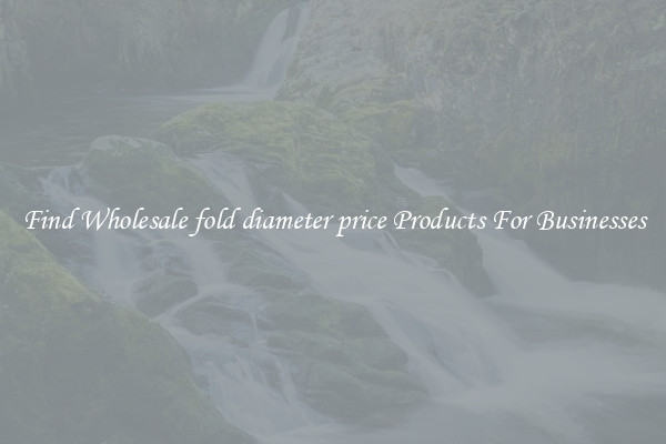 Find Wholesale fold diameter price Products For Businesses
