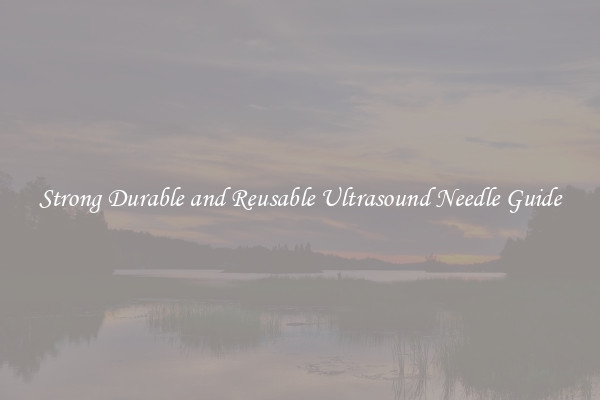 Strong Durable and Reusable Ultrasound Needle Guide
