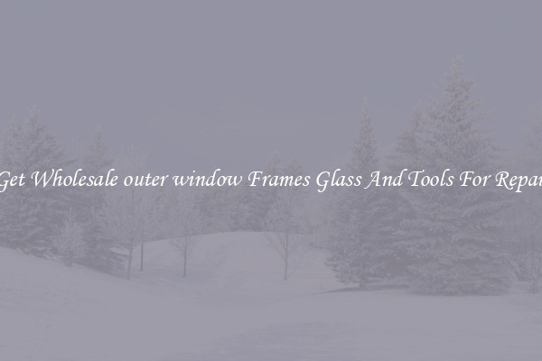 Get Wholesale outer window Frames Glass And Tools For Repair