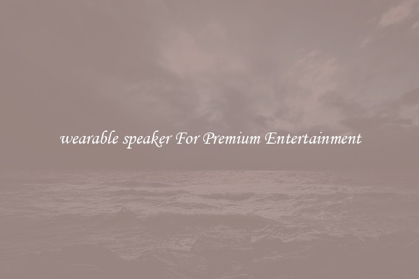 wearable speaker For Premium Entertainment