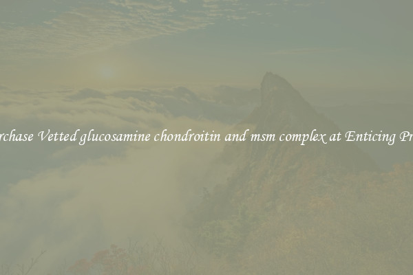 Purchase Vetted glucosamine chondroitin and msm complex at Enticing Prices