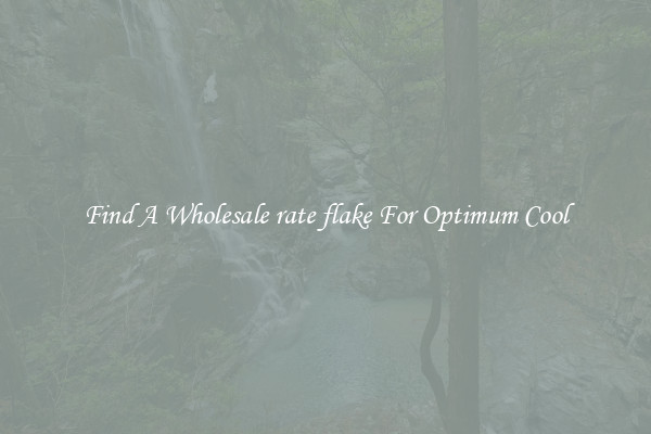 Find A Wholesale rate flake For Optimum Cool