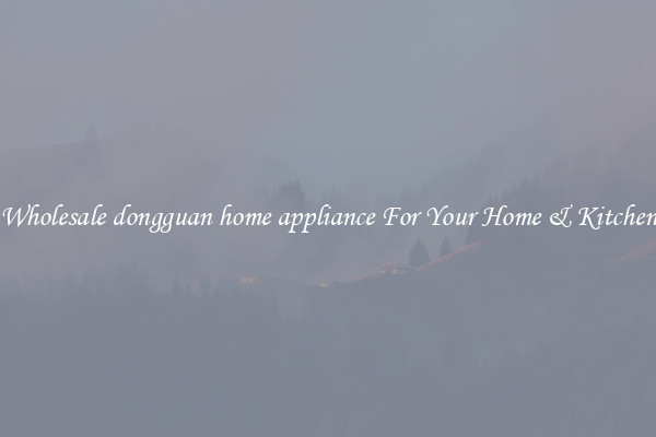 Wholesale dongguan home appliance For Your Home & Kitchen