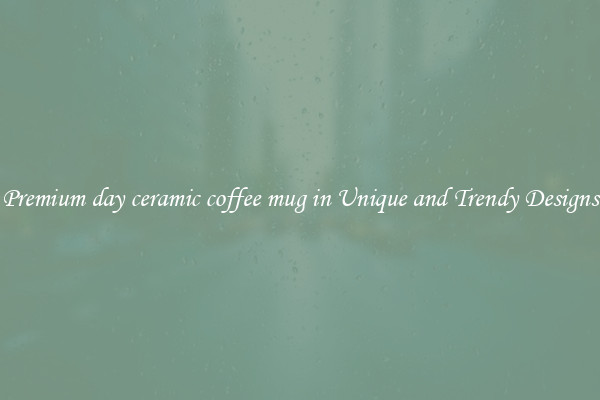 Premium day ceramic coffee mug in Unique and Trendy Designs