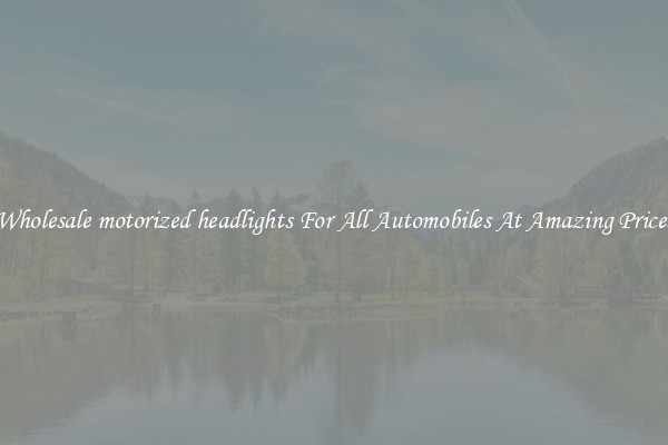 Wholesale motorized headlights For All Automobiles At Amazing Prices