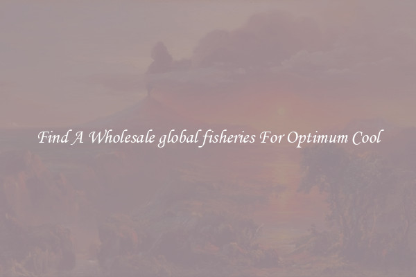 Find A Wholesale global fisheries For Optimum Cool