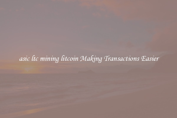 asic ltc mining litcoin Making Transactions Easier